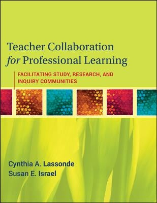 Teacher Collaboration for Professional Learning: Facilitating Study, Research, and Inquiry Communities by Lassonde, Cynthia A.