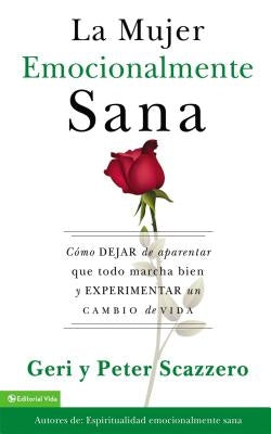 La Mujer Emocionalmente Sana: Cómo Dejar de Aparentar Que Todo Marcha Bien Y Experimentar Un Cambio de Vida = Emotionally Healthy Woman by Scazzero, Geri