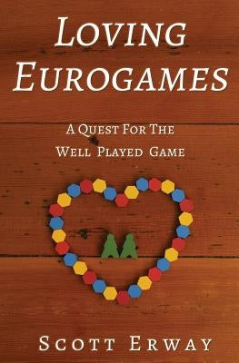 Loving Eurogames: A Quest for the Well Played Game by Erway, Scott