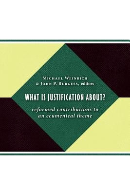 What Is Justification About?: Reformed Contributions to an Ecumenical Theme by Weinrich, Michael