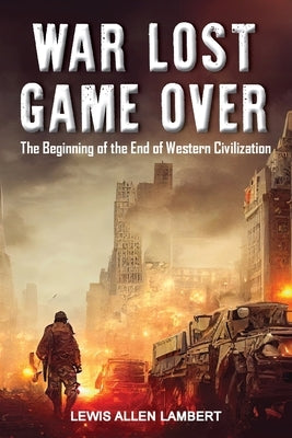War Lost Game Over: The Beginning of the End of Western Civilization by Lambert, Lewis Allen