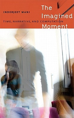 The Imagined Moment: Time, Narrative, and Computation by Mani, Inderjeet
