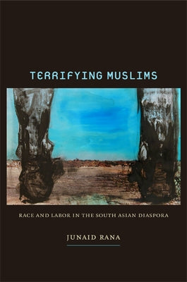Terrifying Muslims: Race and Labor in the South Asian Diaspora by Rana, Junaid