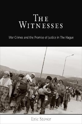 The Witnesses: War Crimes and the Promise of Justice in the Hague by Stover, Eric