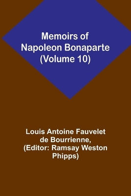 Memoirs of Napoleon Bonaparte (Volume 10) by Antoine Fauvelet De Bourrienne, Louis