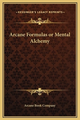 Arcane Formulas or Mental Alchemy by Arcane Book Company