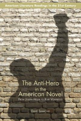 The Anti-Hero in the American Novel: From Joseph Heller to Kurt Vonnegut by Simmons, D.