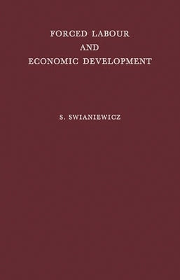 Forced Labour and Economic Development: An Enquiry Into the Experience of Soviet Industrialization by Swianiewicz, Stanisaw
