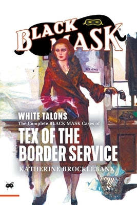 White Talons: The Complete Black Mask Cases of Tex of the Border Service by Brocklebank, Katherine