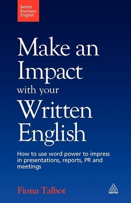 Make an Impact with Your Written English: How to Use Word Power to Impress in Presentations, Reports, PR and Meetings by Talbot, Fiona