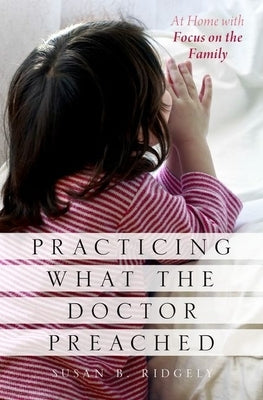 Practicing What the Doctor Preached: At Home with Focus on the Family by Ridgely, Susan B.