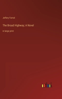 The Broad Highway; A Novel: in large print by Farnol, Jeffery