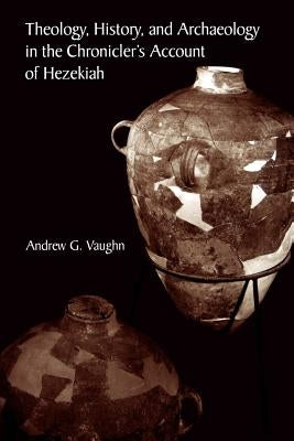 Theology, History, and Archaeology in the Chronicler's Account of Hezekiah by Vaughn, Andrew G.