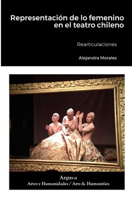 Representación de lo femenino en el teatro chileno: Rearticulaciones by Morales, Alejandra