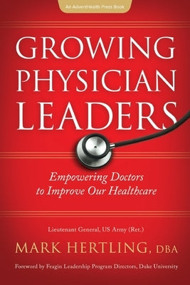 Growing Physician Leaders: Empowering Doctors to Improve Our Healthcare by Hertling, Mark