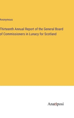 Thirteenth Annual Report of the General Board of Commissioners in Lunacy for Scotland by Anonymous