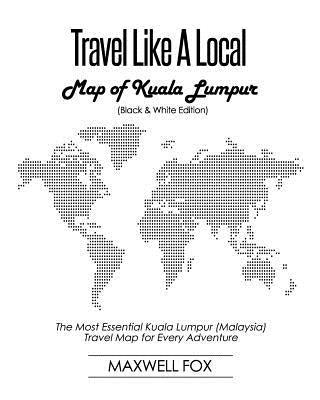 Travel Like a Local - Map of Kuala Lumpur (Black and White Edition): The Most Essential Kuala Lumpur (Malaysia) Travel Map for Every Adventure by Fox, Maxwell