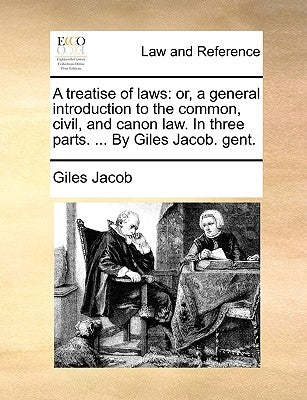 A treatise of laws: or, a general introduction to the common, civil, and canon law. In three parts. ... By Giles Jacob. gent. by Jacob, Giles