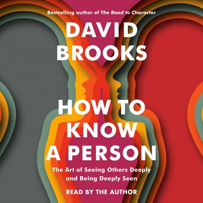 How to Know a Person: The Art of Seeing Others Deeply and Being Deeply Seen by Brooks, David