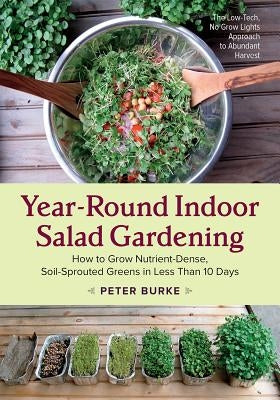 Year-Round Indoor Salad Gardening: How to Grow Nutrient-Dense, Soil-Sprouted Greens in Less Than 10 Days by Burke, Peter