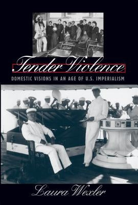 Tender Violence: Domestic Visions in an Age of U.S. Imperialism by Wexler, Laura