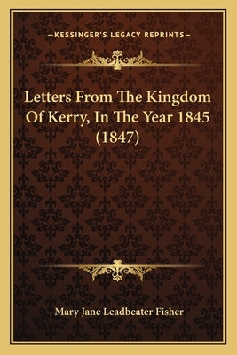 Letters From The Kingdom Of Kerry, In The Year 1845 (1847) by Fisher, Mary Jane Leadbeater