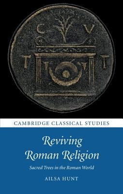 Reviving Roman Religion: Sacred Trees in the Roman World by Hunt, Ailsa
