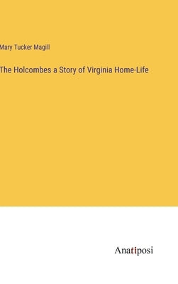 The Holcombes a Story of Virginia Home-Life by Tucker Magill, Mary