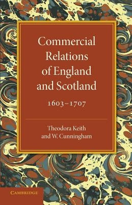 Commercial Relations of England and Scotland 1603-1707 by Keith, Theodora