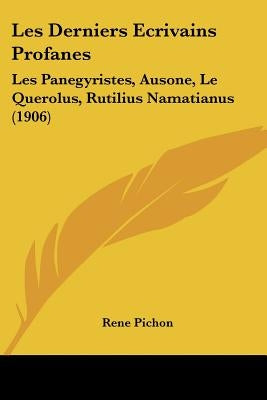 Les Derniers Ecrivains Profanes: Les Panegyristes, Ausone, Le Querolus, Rutilius Namatianus (1906) by Pichon, Rene