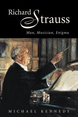 Richard Strauss: Man, Musician, Enigma by Kennedy, Michael