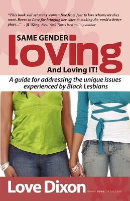 Same Gender Loving And Loving IT: A guide for addressing the unique issues experienced by Black Lesbians by Dixon, Love