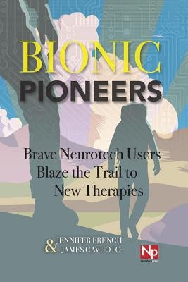 Bionic Pioneers: Brave Neurotech Users Blaze the Trail to New Therapies by Cavuoto, James