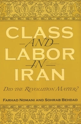 Class and Labor in Iran: Did the Revolution Matter? by Nomani, Farhad