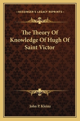 The Theory of Knowledge of Hugh of Saint Victor by Kleinz, John P.