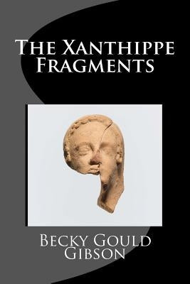 The Xanthippe Fragments by Gibson, Becky Gould