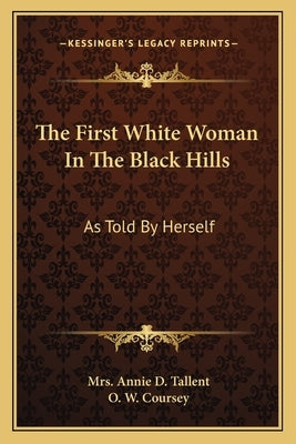 The First White Woman in the Black Hills: As Told by Herself by Tallent, Mrs Annie D.
