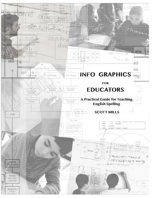 Info Graphics for Educators: A Practical Guide for Teaching English Spelling by Mills, Scott A.