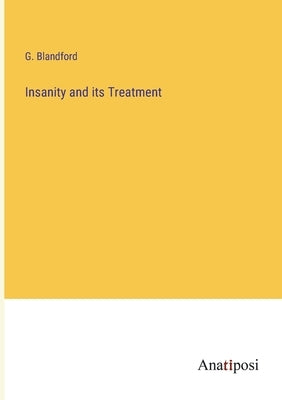 Insanity and its Treatment by Blandford, G.