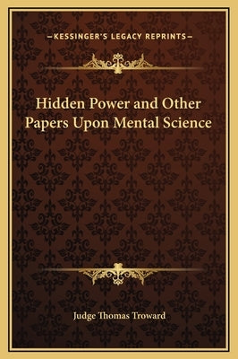 Hidden Power and Other Papers Upon Mental Science by Troward, Judge Thomas