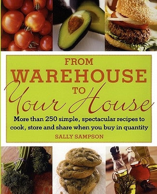 From Warehouse to Your House: More Than 250 Simple, Spectacular Recipes to Cook, Store, and Share When You Buy in Volume by Sampson, Sally