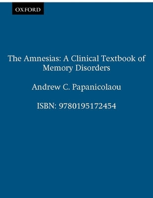 The Amnesias: A Clinical Textbook of Memory Disorders by Papanicolaou, Andrew C.