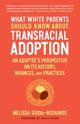 What White Parents Should Know about Transracial Adoption: An Adoptee's Perspective on Its History, Nuances, and Practices by Guida-Richards, Melissa