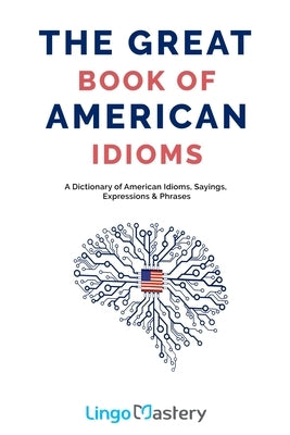 The Great Book of American Idioms: A Dictionary of American Idioms, Sayings, Expressions & Phrases by Lingo Mastery
