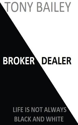 Broker Dealer: Life is not always Black and White by Bailey, Tony A.