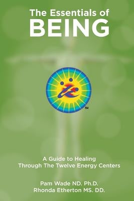 The Essentials of Being: A Guide to Healing Through the Twelve Energy Centers by Wade, Pam