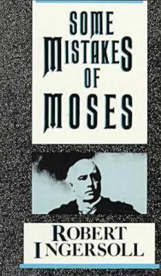 Some Mistakes of Moses by Ingersoll, Robert G.