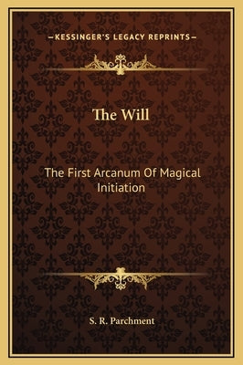 The Will: The First Arcanum of Magical Initiation by Parchment, S. R.