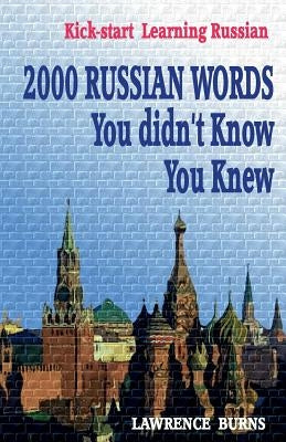 Kick-start Learning Russian: 2000 RUSSIAN Words You didn't Know You Knew by Burns, Lawrence