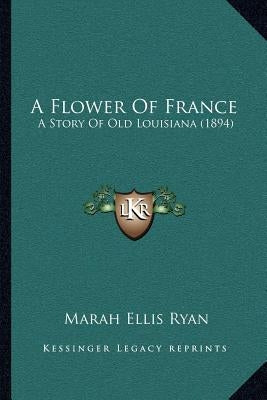 A Flower Of France: A Story Of Old Louisiana (1894) by Ryan, Marah Ellis